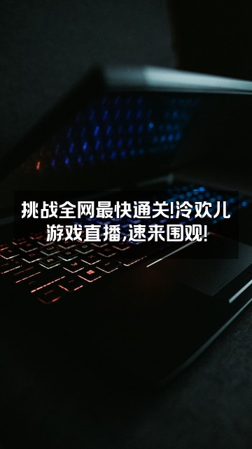 抖音泠欢儿视频封面：挑战全网最快通关！泠欢儿游戏直播，速来围观！